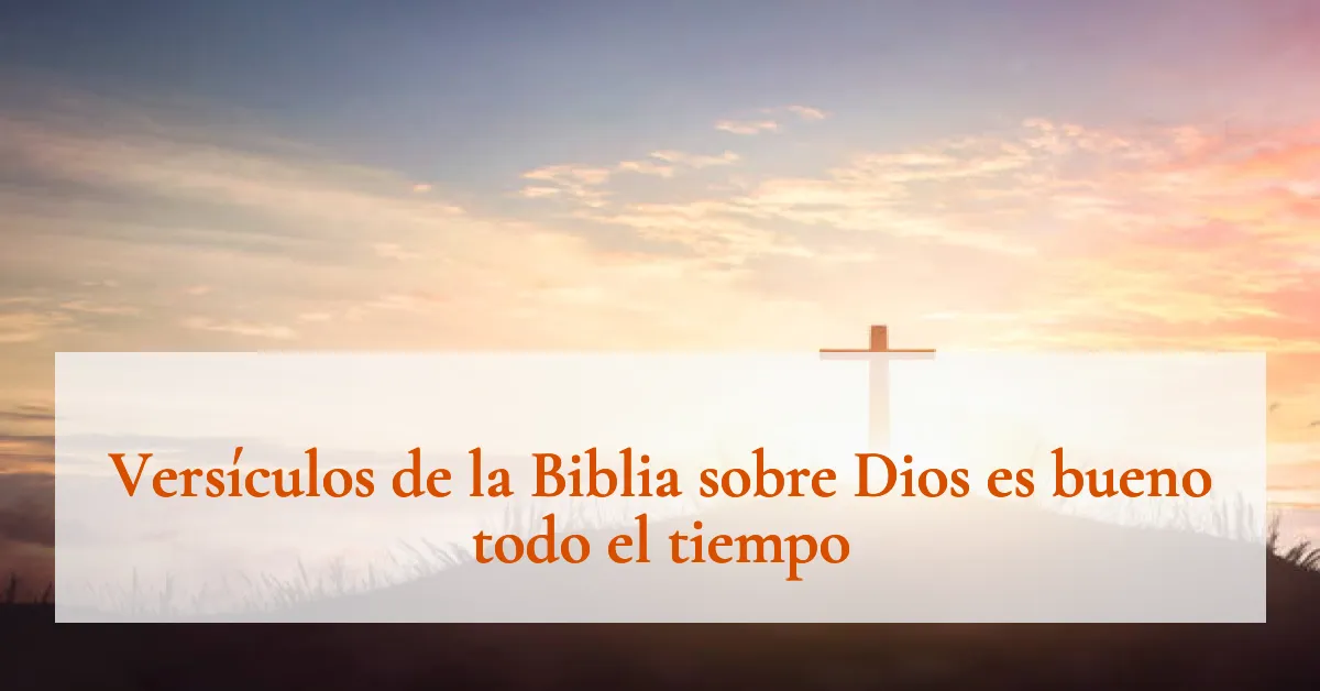 Versículos de la Biblia sobre Dios es bueno todo el tiempo