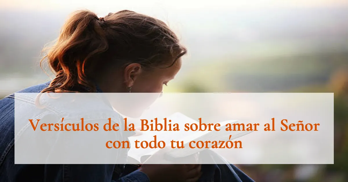 Versículos de la Biblia sobre amar al Señor con todo tu corazón
