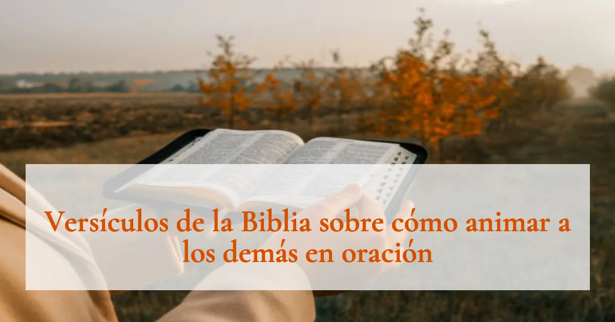 Versículos de la Biblia sobre cómo animar a los demás en oración