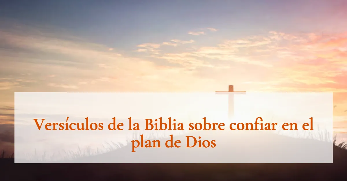 Versículos de la Biblia sobre confiar en el plan de Dios