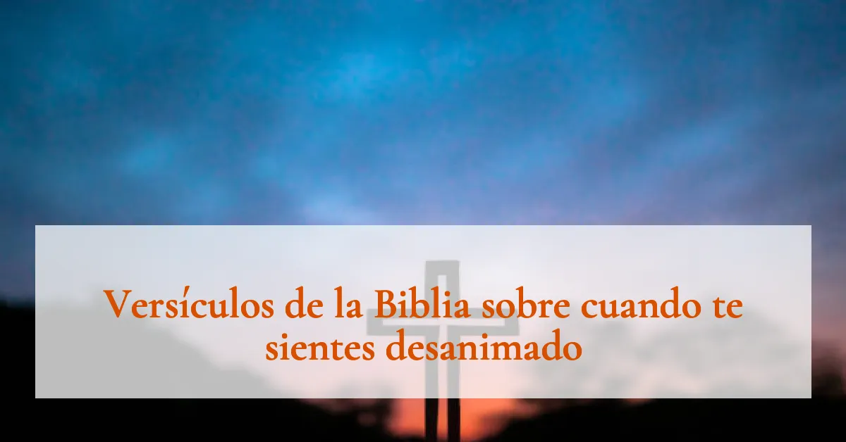 Versículos de la Biblia sobre cuando te sientes desanimado