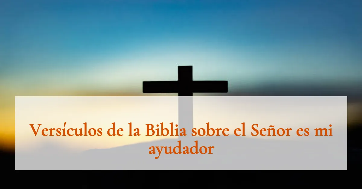 Versículos de la Biblia sobre el Señor es mi ayudador