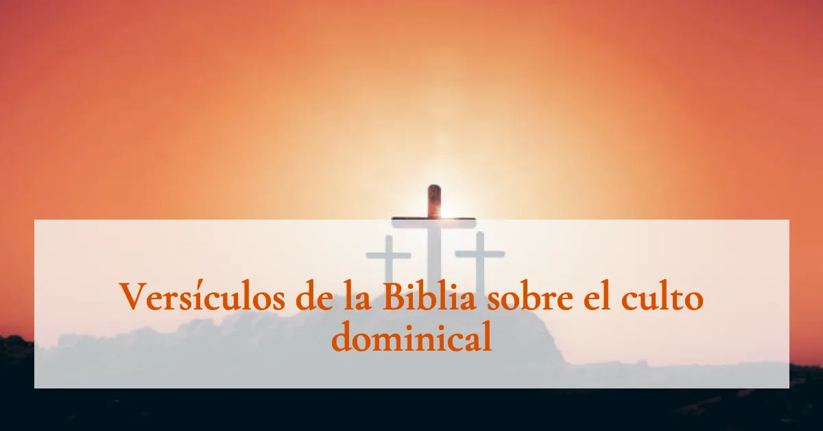 Versículos de la Biblia sobre el culto dominical