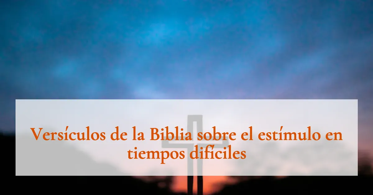 Versículos de la Biblia sobre el estímulo en tiempos difíciles