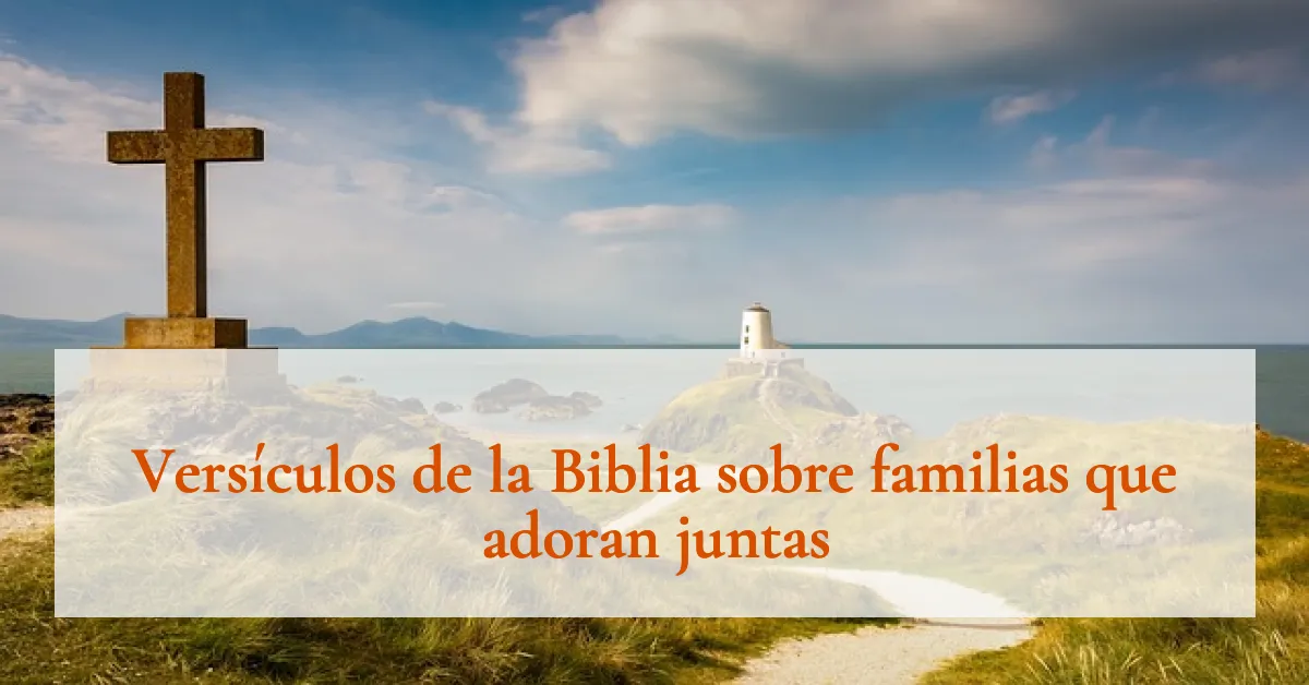 Versículos de la Biblia sobre familias que adoran juntas