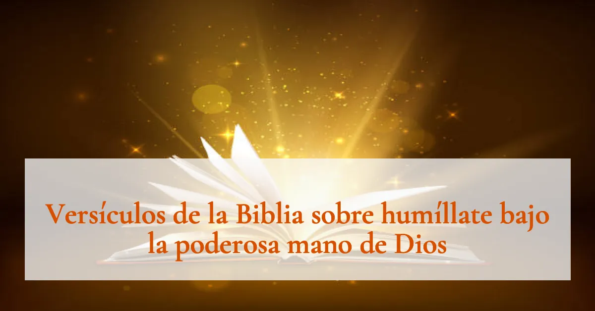 Versículos de la Biblia sobre humíllate bajo la poderosa mano de Dios