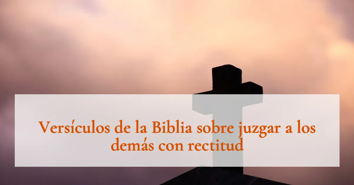 Versículos de la Biblia sobre juzgar a los demás con rectitud