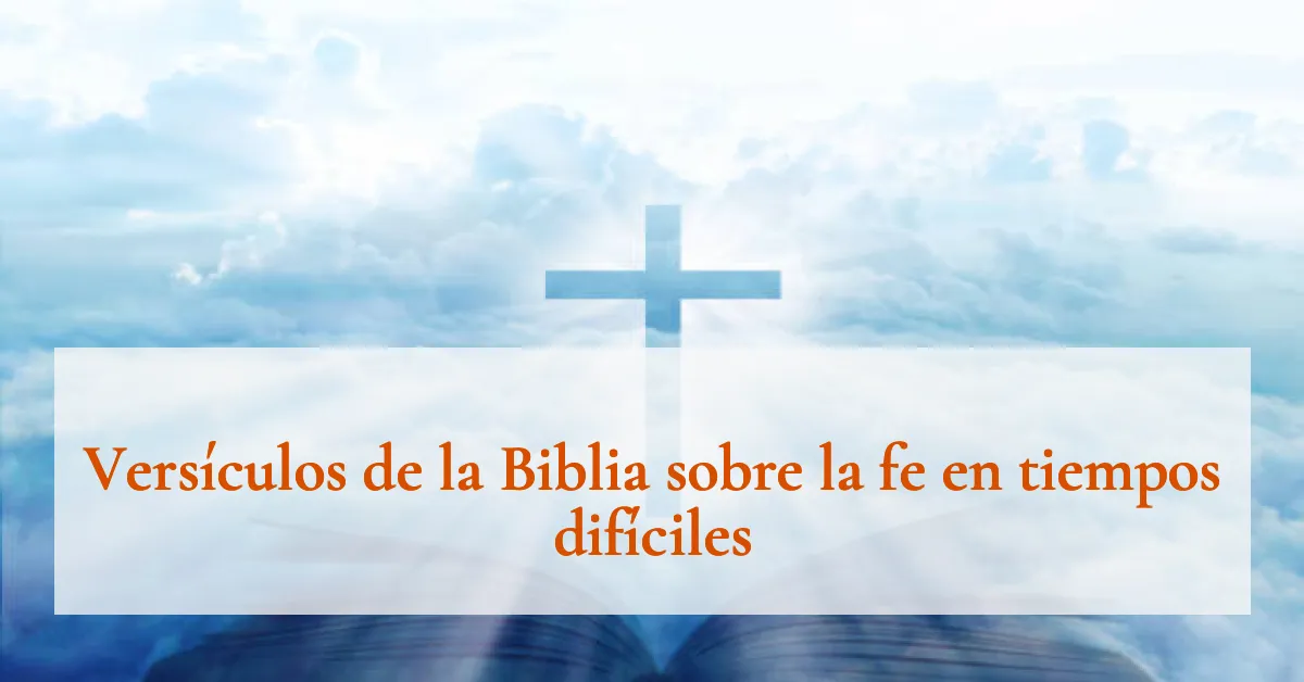 Versículos de la Biblia sobre la fe en tiempos difíciles