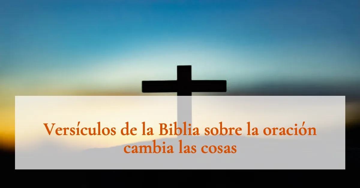 Versículos de la Biblia sobre la oración cambia las cosas