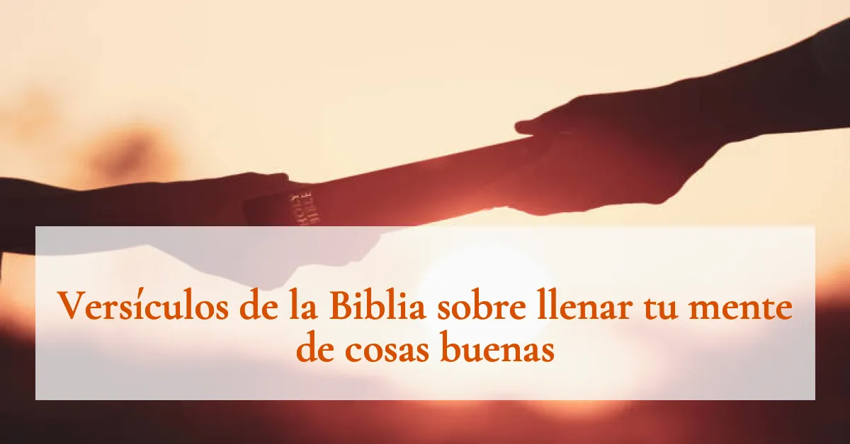 Versículos de la Biblia sobre llenar tu mente de cosas buenas