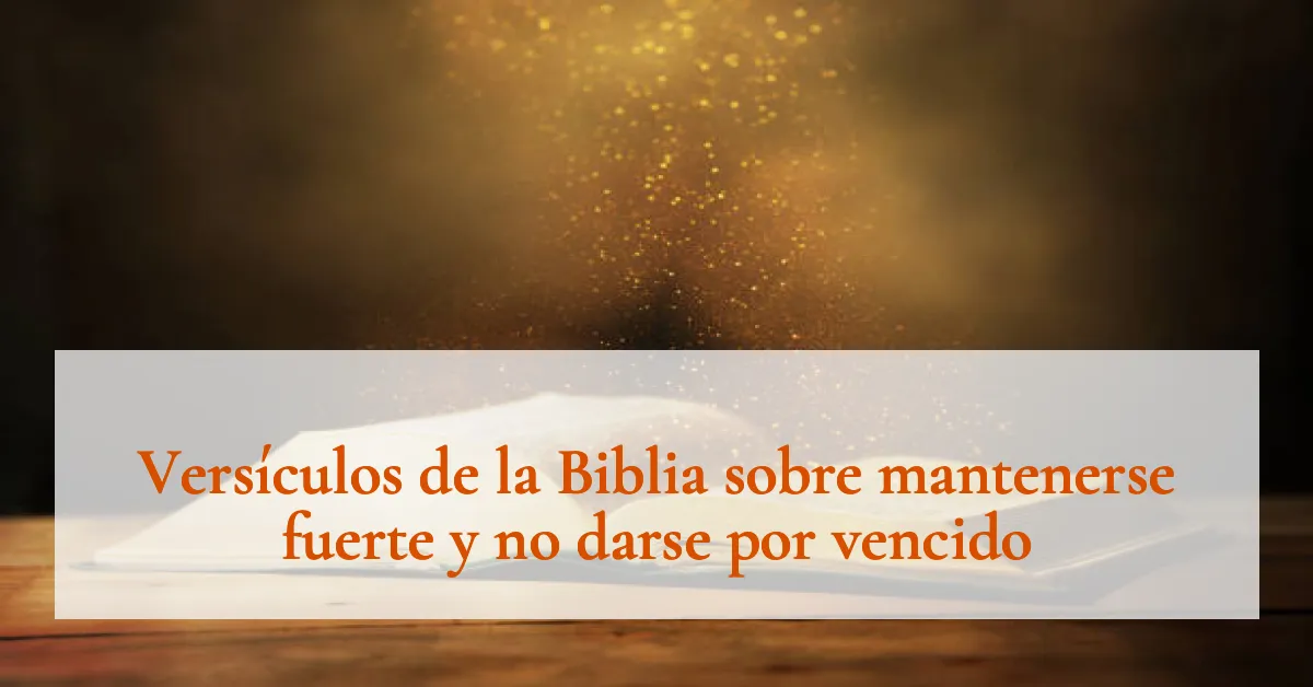 Versículos de la Biblia sobre mantenerse fuerte y no darse por vencido