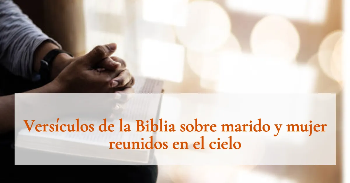 Versículos de la Biblia sobre marido y mujer reunidos en el cielo
