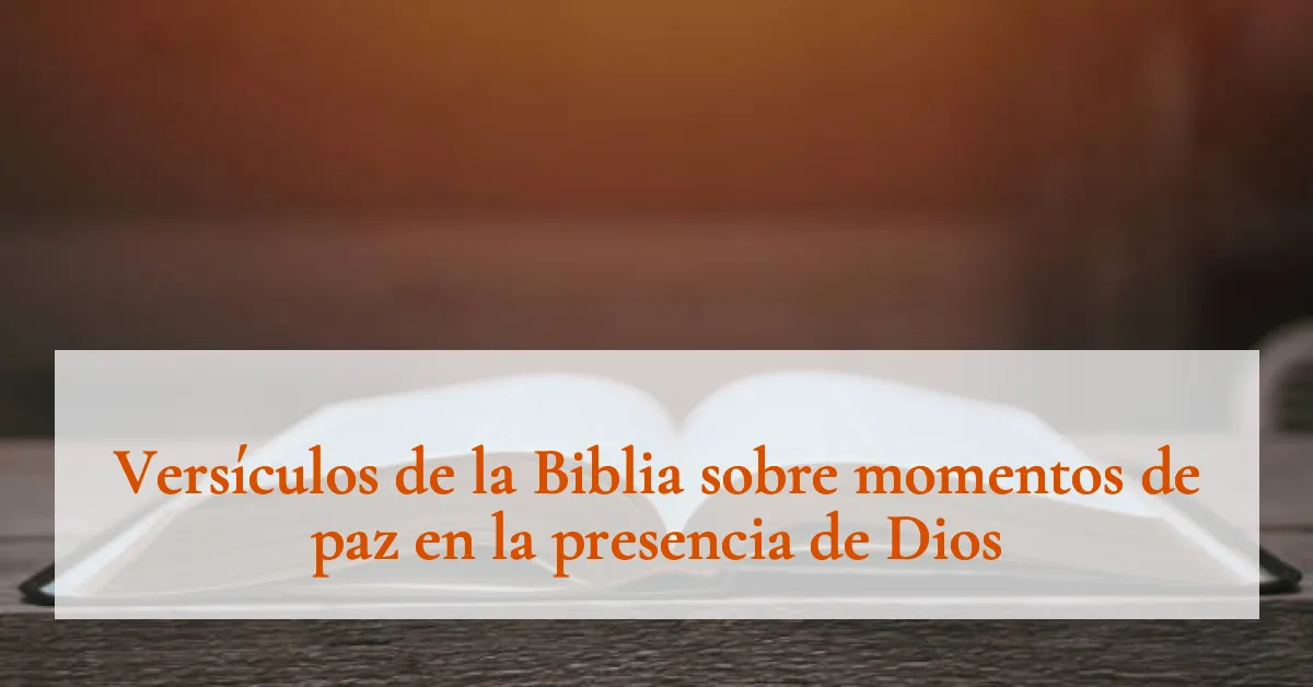 Versículos de la Biblia sobre momentos de paz en la presencia de Dios