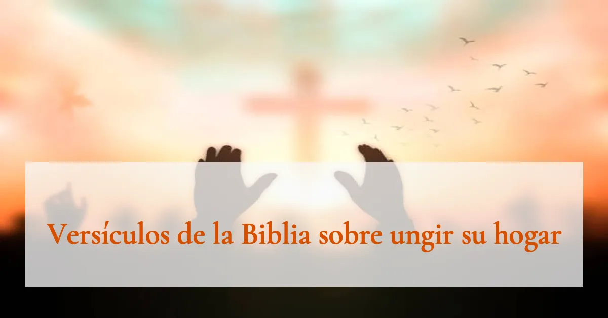 Versículos de la Biblia sobre ungir su hogar