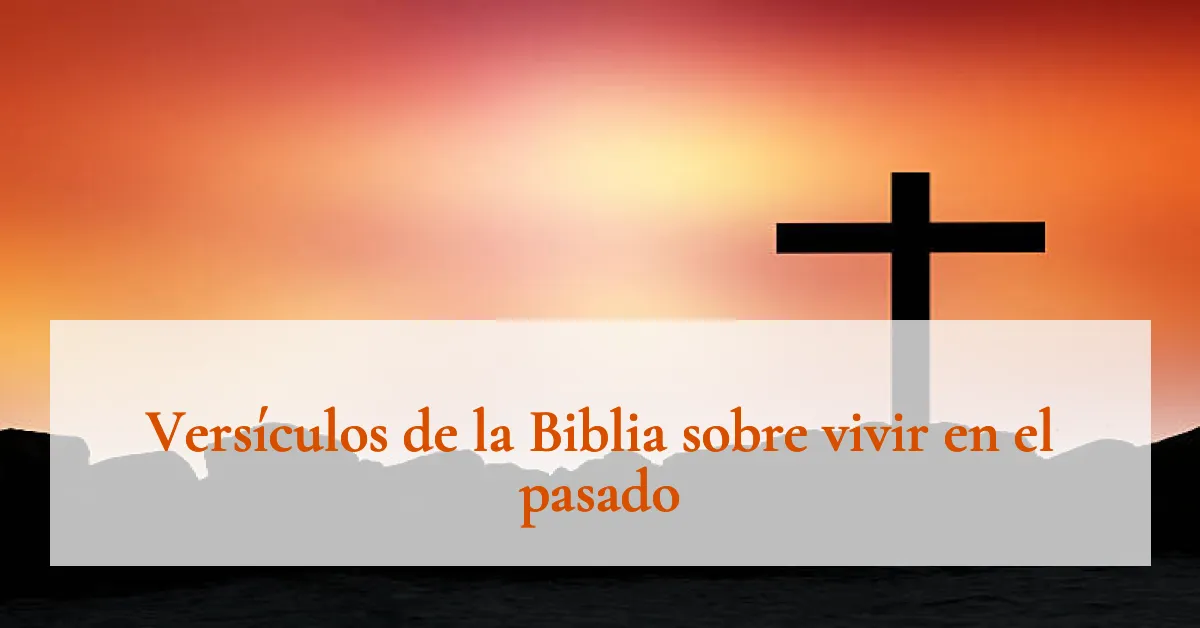 Versículos de la Biblia sobre vivir en el pasado