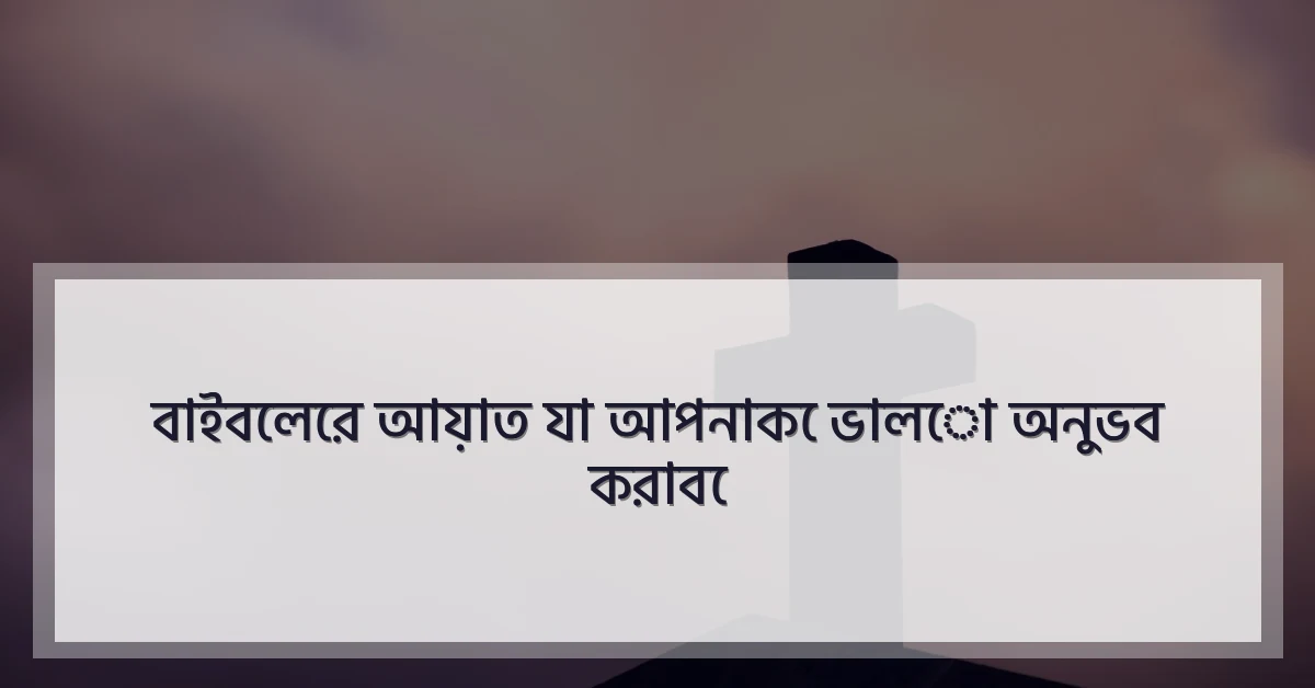 বাইবেলের আয়াত যা আপনাকে ভালো অনুভব করাবে